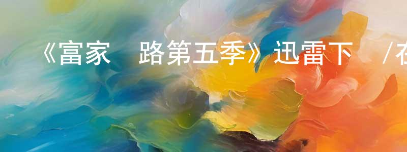 白海鷹發布《富家窮路第五季》迅雷下載/在線觀看-都市情感-美劇天堂